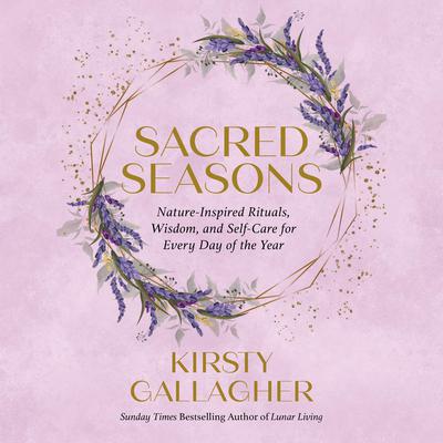 Sacred Seasons: Nature-Inspired Rituals, Wisdom, and Self-Care for Every Day of the Year Audiobook, by Kirsty Gallagher