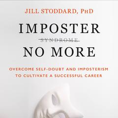 Imposter No More: Overcome Self-Doubt and Imposterism to Cultivate a Successful Career Audiobook, by Jill, PhD Stoddard