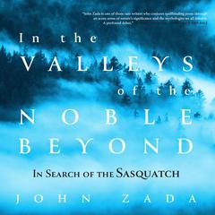 In the Valleys of the Noble Beyond: In Search of the Sasquatch Audiobook, by John Zada