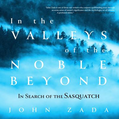 In the Valleys of the Noble Beyond: In Search of the Sasquatch Audibook, by John Zada