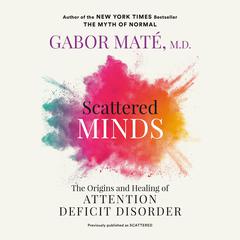 Scattered Minds: The Origins and Healing of Attention Deficit Disorder Audiobook, by Gabor Maté