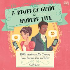 A Regency Guide to Modern Life: 1800s Advice on 21st Century Love, Friends, Fun and More Audiobook, by Carly Lane