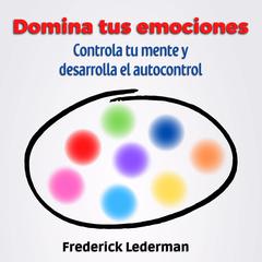 Domina tus Emociones, Controla tu Mente Y Desarrolla el autocontrol Audiobook, by Frederick Lederman