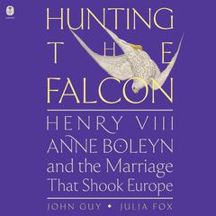 Hunting the Falcon: Henry VIII, Anne Boleyn, and the Marriage That Shook Europe Audiobook, by Julia Fox