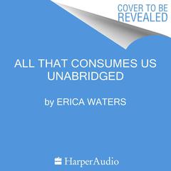 All That Consumes Us Audiobook, by Erica Waters