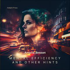 Mental Efficiency And Other Hints Audiobook, by Arnold Bennett