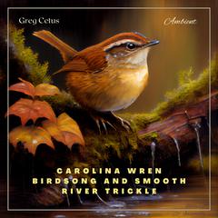 Carolina Wren Birdsong and Smooth River Trickle: A Soundscape for Relaxation and Meditation Audiobook, by Greg Cetus