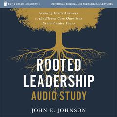 Rooted Leadership Audio Study: Seeking God’s Answers to the Eleven Core Questions Every Leader Faces Audiobook, by John Johnson