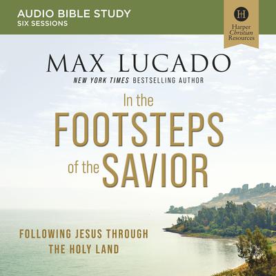 In the Footsteps of the Savior: Audio Bible Studies: Following Jesus Through the Holy Land Audiobook, by Max Lucado