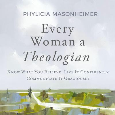 Every Woman a Theologian: Know What You Believe. Live It Confidently. Communicate It Graciously. Audiobook, by Phylicia Masonheimer
