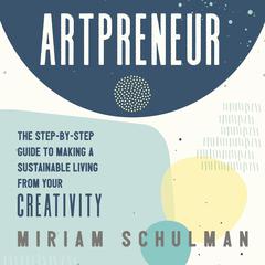 Artpreneur: The Step-by-Step Guide to Making a Sustainable Living From Your Creativity Audiobook, by Miriam Schulman