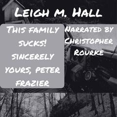 This Family Sucks! Sincerely Yours, Peter Frazier Audiobook, by Christopher Rourke, Leigh M. Hall