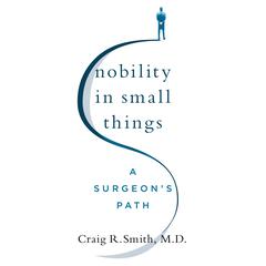 Nobility in Small Things: A Surgeons Path Audiobook, by Craig R. Smith, M.D.