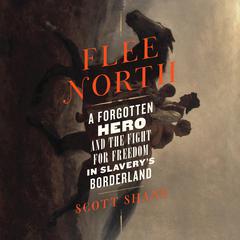 Flee North: A Forgotten Hero and the Fight for Freedom in Slaverys Borderland Audiobook, by Scott Shane