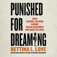 Punished for Dreaming: How School Reform Harms Black Children and How We Heal Audiobook, by Bettina L. Love