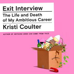 Exit Interview: The Life and Death of My Ambitious Career Audiobook, by Kristi Coulter