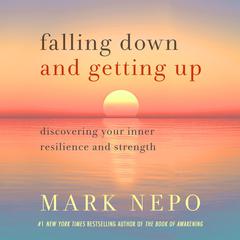 Falling Down and Getting Up: Discovering Your Inner Resilience and Strength Audiobook, by Mark Nepo