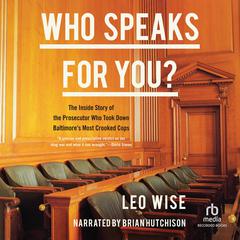 Who Speaks for You: The Inside Story of the Prosecutor Who Took Down Baltimores Most Crooked Cops Audiobook, by Leo Wise