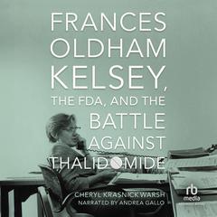 Frances Oldham Kelsey, the FDA, and the Battle Against Thalidomide Audiobook, by Cheryl Krasnick Warsh
