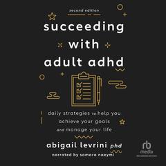 Succeeding With Adult ADHD (2nd Edition): Daily Strategies to Help You Achieve Your Goals and Manage Your Life Audiobook, by Abigail Levrini