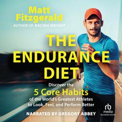 The Endurance Diet: Discover the 5 Core Habits of the World’s Greatest Athletes to Look, Feel, and Perform Better Audiobook, by 