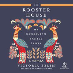 The Rooster House: My Ukrainian Family Story, A Memoir Audiobook, by Victoria Belim