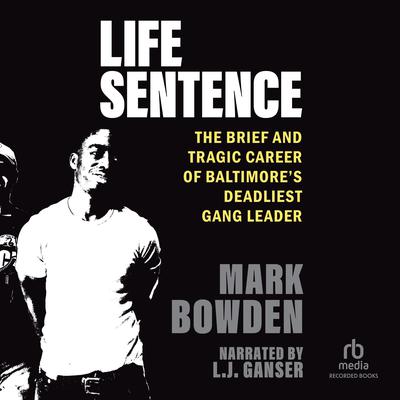 Life Sentence: The Brief and Tragic Career of Baltimore’s Deadliest Gang Leader Audiobook, by Mark Bowden