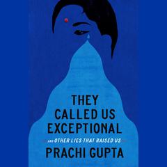 They Called Us Exceptional: And Other Lies That Raised Us Audiobook, by Prachi Gupta