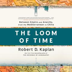 The Loom of Time: Between Empire and Anarchy, from the Mediterranean to China Audiobook, by Robert D. Kaplan