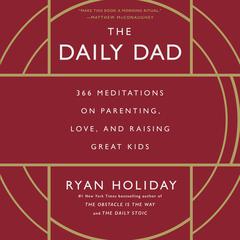 The Daily Dad: 366 Meditations on Parenting, Love, and Raising Great Kids Audiobook, by Ryan Holiday
