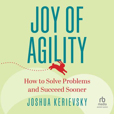 Joy of Agility: How to Solve Problems and Succeed Sooner Audiobook, by Joshua Kerievsky