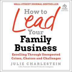 How to Lead Your Family Business: Excelling Through Unexpected Crises, Choices, and Challenges Audiobook, by Julie Charlestein