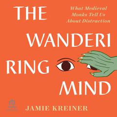 The Wandering Mind: What Medieval Monks Tell Us About Distraction Audiobook, by Jamie Kreiner