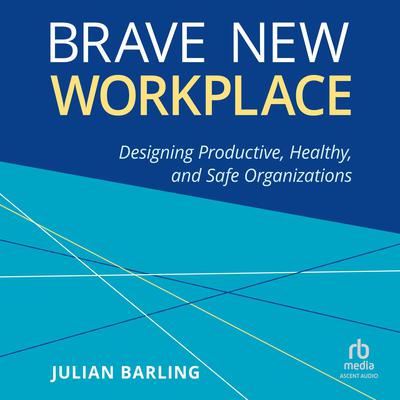 Brave New Workplace: Designing Productive, Healthy, and Safe Organizations Audiobook, by Julian Barling