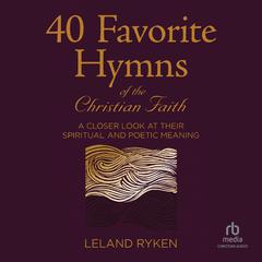 40 Favorite Hymns of the Christian Faith: A Closer Look at Their Spiritual and Poetic Meaning Audiobook, by Leland Ryken