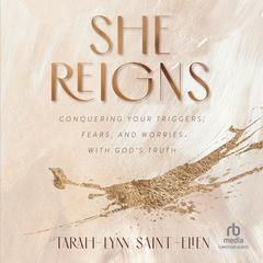 She Reigns: Conquering Your Triggers, Fears, and Worries With God's Truth Audiobook, by Tarah-Lynn Saint-Elien