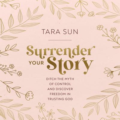 Surrender Your Story: Ditch the Myth of Control and Discover Freedom in Trusting God Audiobook, by Tara Sun