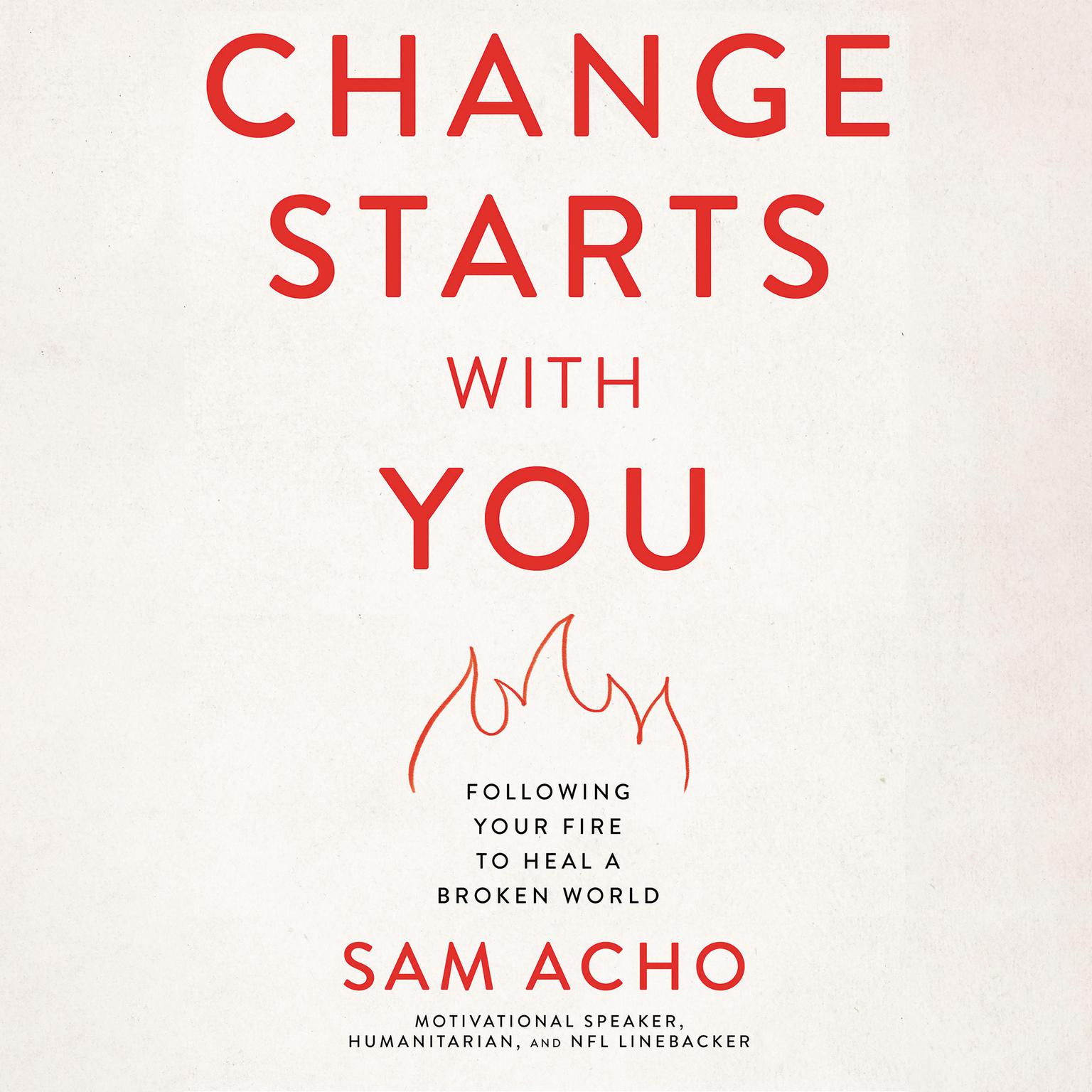 Change Starts with You: Following Your Fire to Heal a Broken World Audiobook, by Sam Acho