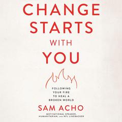 Change Starts with You: Following Your Fire to Heal a Broken World Audiobook, by Sam Acho