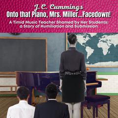 Onto that Piano, Mrs. Miller...Facedown! A Timid Music Teacher Shamed by Her Students: a Story of Humiliation and Submission Audiobook, by J.C. Cummings