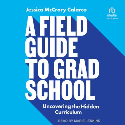 A Field Guide to Grad School: Uncovering the Hidden Curriculum Audiobook, by Jessica McCrory Calarco