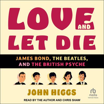 Love and Let Die: James Bond, The Beatles, and the British Psyche Audiobook, by John Higgs