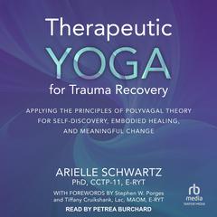 Therapeutic Yoga for Trauma Recovery: Applying the Principles of Polyvagal Theory for Self-Discovery, Embodied Healing, and Meaningful Change Audiobook, by Arielle Schwartz