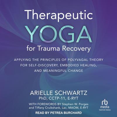 Therapeutic Yoga for Trauma Recovery: Applying the Principles of Polyvagal Theory for Self-Discovery, Embodied Healing, and Meaningful Change Audiobook, by Arielle Schwartz, PhD, CCTP-11, E-RYT