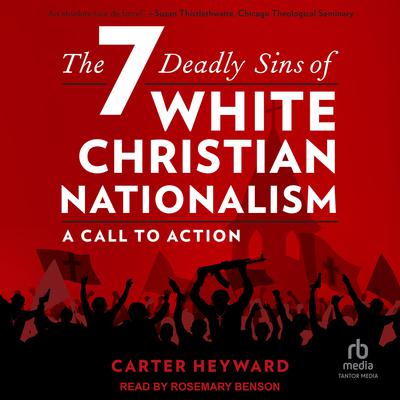 The Seven Deadly Sins of White Christian Nationalism: A Call to Action Audiobook, by Carter Heyward