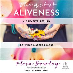 The Art of Aliveness: A Creative Return to What Matters Most Audiobook, by Flora Bowley