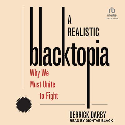 A Realistic Blacktopia: Why We Must Unite To Fight Audiobook, by Derrick Darby