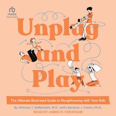 Unplug and Play: The Ultimate Illustrated Guide to Roughhousing with Your Kids Audiobook, by Lawrence J. Cohen