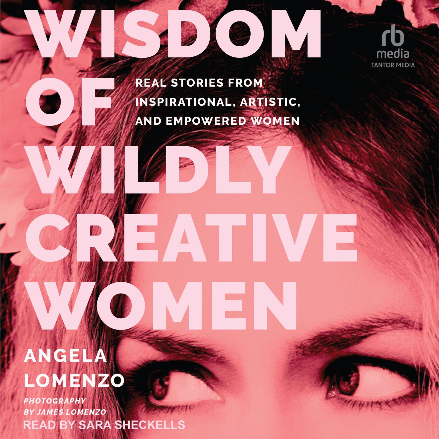 Wisdom of Wildly Creative Women: Real Stories from Inspirational, Artistic, and Empowered Women Audiobook, by Angela LoMenzo