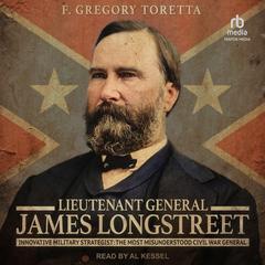 Lieutenant General James Longstreet: Innovative Military Strategist: The Most Misunderstood Civil War General Audiobook, by F. Gregory Toretta